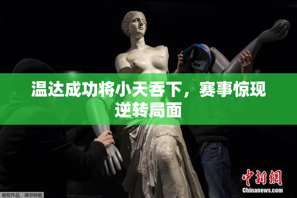 温达成功将小天吞下，赛事惊现逆转局面