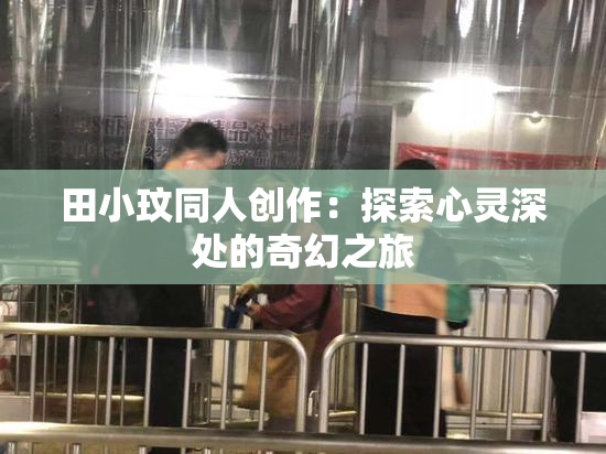 田小玟同人创作：探索心灵深处的奇幻之旅