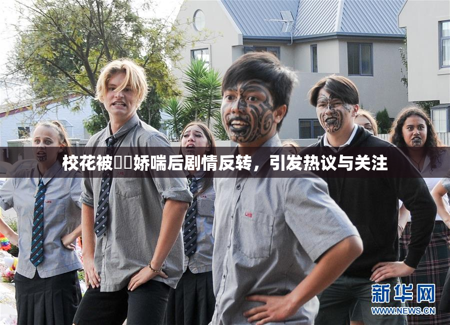 校花被❌‌娇喘后剧情反转，引发热议与关注