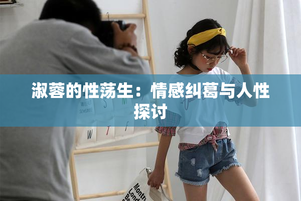 淑蓉的性荡生：情感纠葛与人性探讨