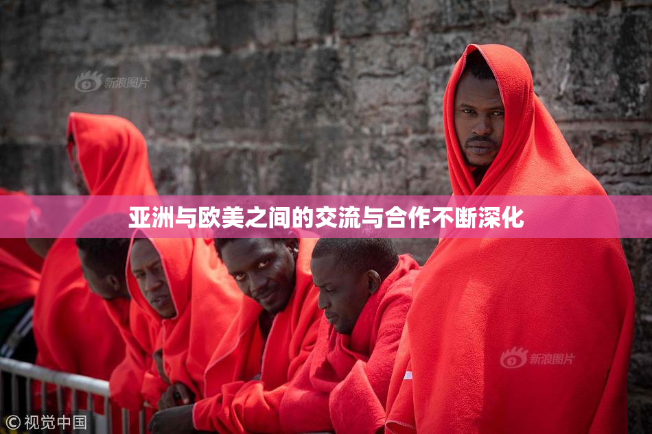 亚洲与欧美之间的交流与合作不断深化