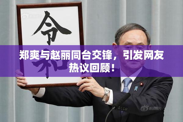 郑爽与赵丽同台交锋，引发网友热议回顾！