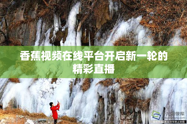 香蕉视频在线平台开启新一轮的精彩直播