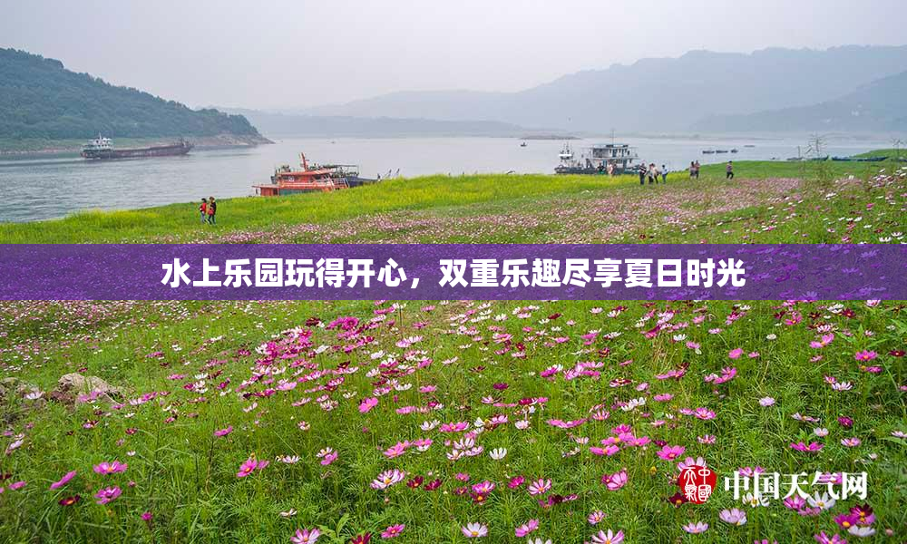 水上乐园玩得开心，双重乐趣尽享夏日时光