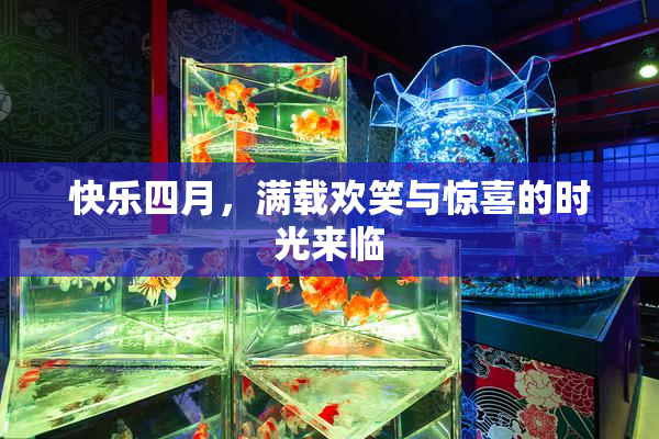 快乐四月，满载欢笑与惊喜的时光来临