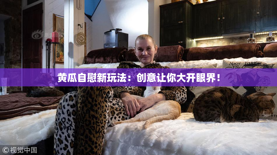 黄瓜自慰新玩法：创意让你大开眼界！