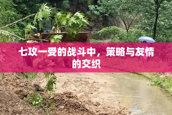 七攻一受的战斗中，策略与友情的交织