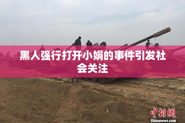 黑人强行打开小娟的事件引发社会关注
