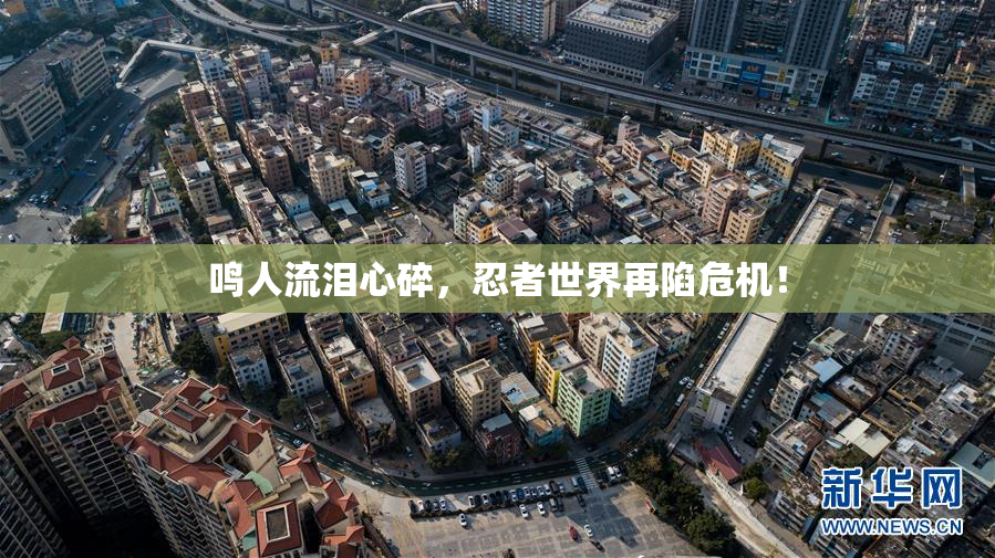 鸣人流泪心碎，忍者世界再陷危机！