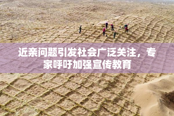 近亲问题引发社会广泛关注，专家呼吁加强宣传教育