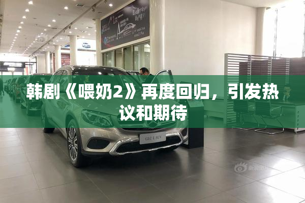 韩剧《喂奶2》再度回归，引发热议和期待