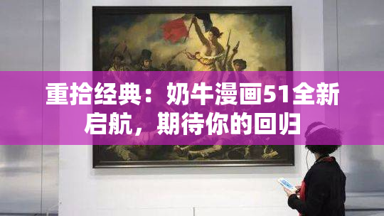 重拾经典：奶牛漫画51全新启航，期待你的回归