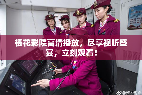 樱花影院高清播放，尽享视听盛宴，立刻观看！
