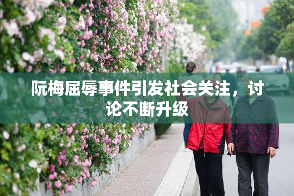阮梅屈辱事件引发社会关注，讨论不断升级