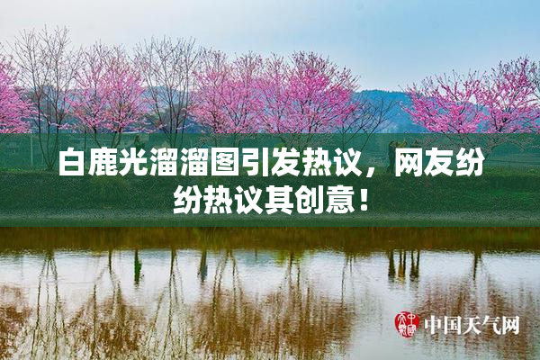 白鹿光溜溜图引发热议，网友纷纷热议其创意！