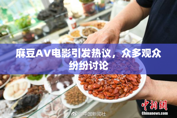 麻豆AV电影引发热议，众多观众纷纷讨论