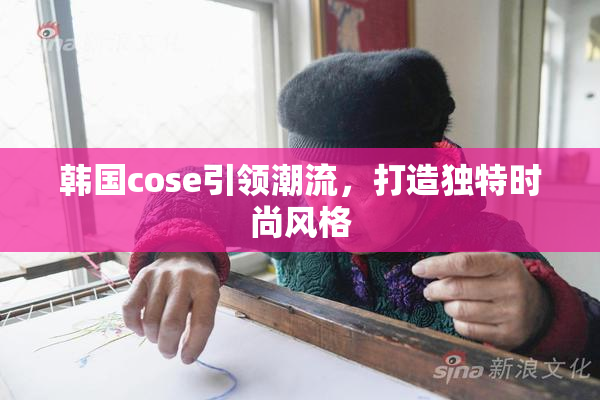 韩国cose引领潮流，打造独特时尚风格