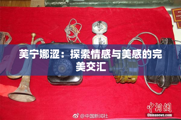 芙宁娜涩：探索情感与美感的完美交汇