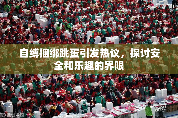 自缚捆绑跳蛋引发热议，探讨安全和乐趣的界限