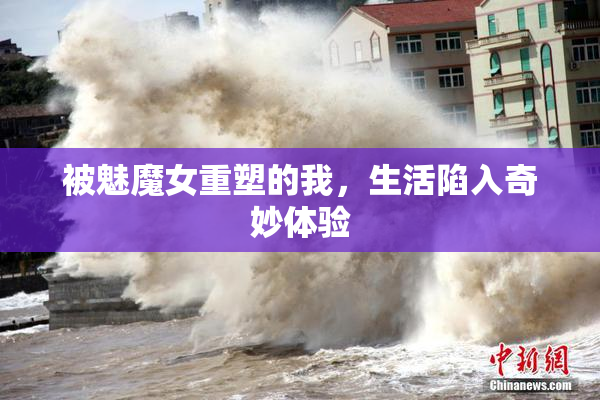 被魅魔女重塑的我，生活陷入奇妙体验