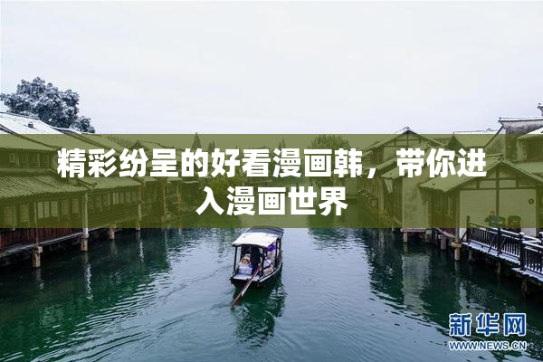 精彩纷呈的好看漫画韩，带你进入漫画世界