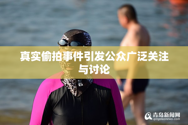 真实偷拍事件引发公众广泛关注与讨论