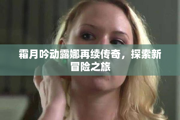 霜月吟动露娜再续传奇，探索新冒险之旅