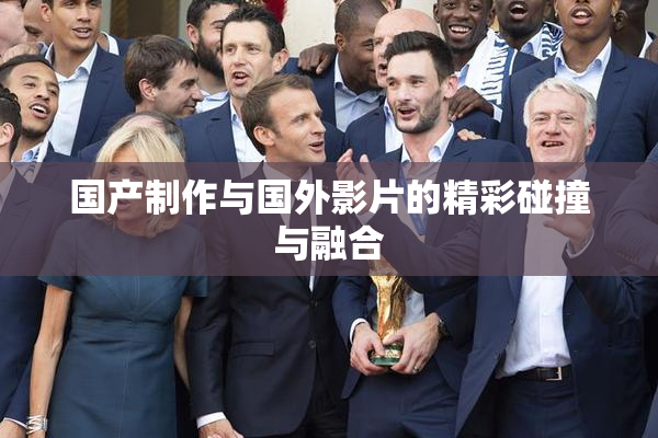 国产制作与国外影片的精彩碰撞与融合