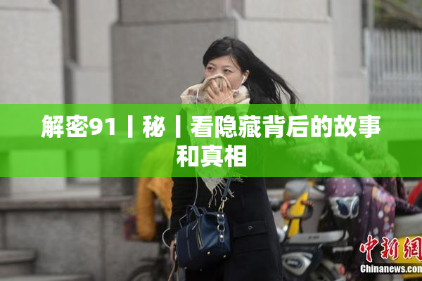解密91丨秘丨看隐藏背后的故事和真相