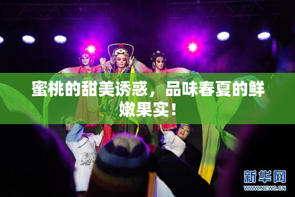 蜜桃的甜美诱惑，品味春夏的鲜嫩果实！