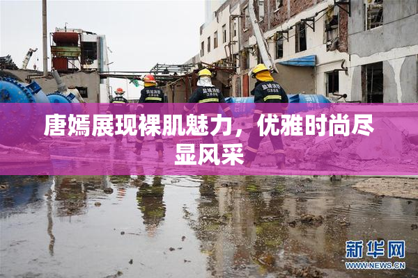 唐嫣展现裸肌魅力，优雅时尚尽显风采