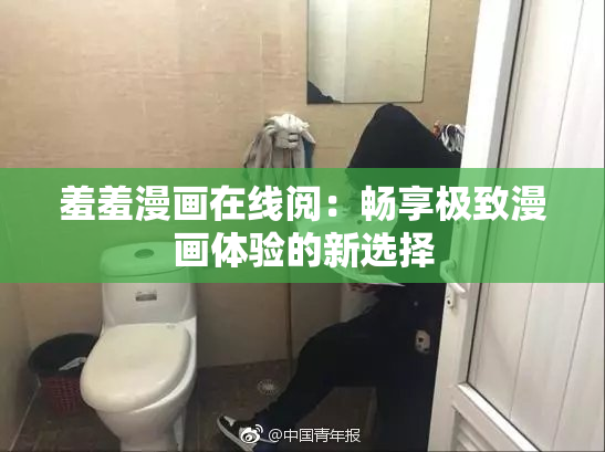 羞羞漫画在线阅：畅享极致漫画体验的新选择