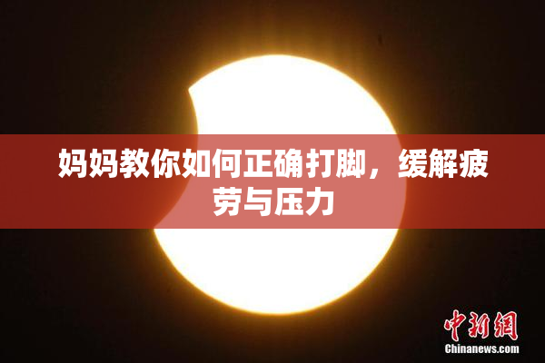 妈妈教你如何正确打脚，缓解疲劳与压力