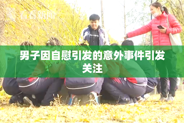男子因自慰引发的意外事件引发关注