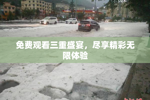 免费观看三重盛宴，尽享精彩无限体验