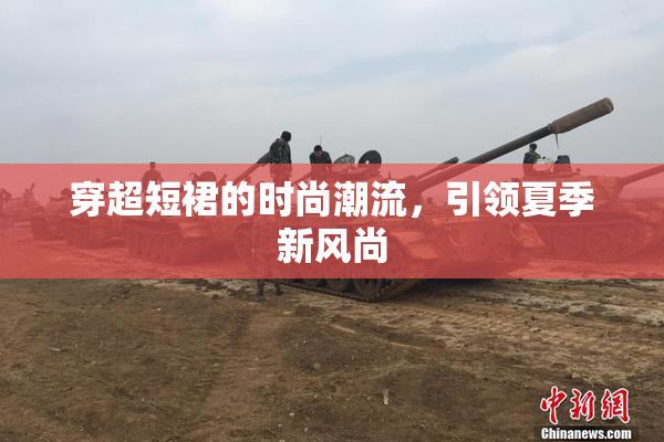 穿超短裙的时尚潮流，引领夏季新风尚