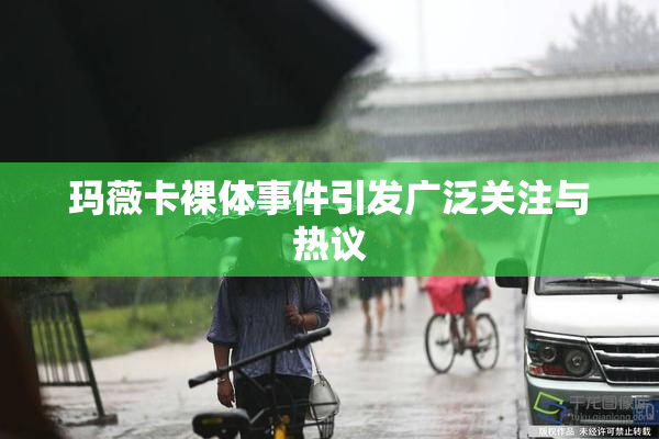 玛薇卡裸体事件引发广泛关注与热议