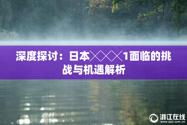 深度探讨：日本╳╳╳1面临的挑战与机遇解析