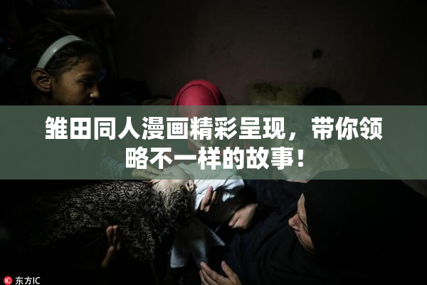 雏田同人漫画精彩呈现，带你领略不一样的故事！