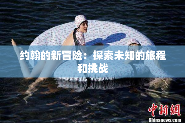 约翰的新冒险：探索未知的旅程和挑战