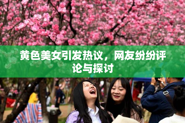 黄色美女引发热议，网友纷纷评论与探讨