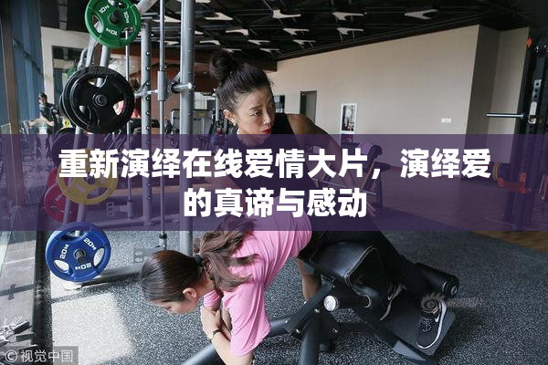重新演绎在线爱情大片，演绎爱的真谛与感动