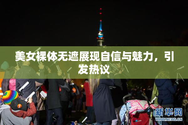 美女裸体无遮展现自信与魅力，引发热议