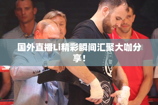 国外直播Li精彩瞬间汇聚大咖分享！
