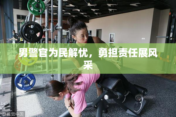 男警官为民解忧，勇担责任展风采