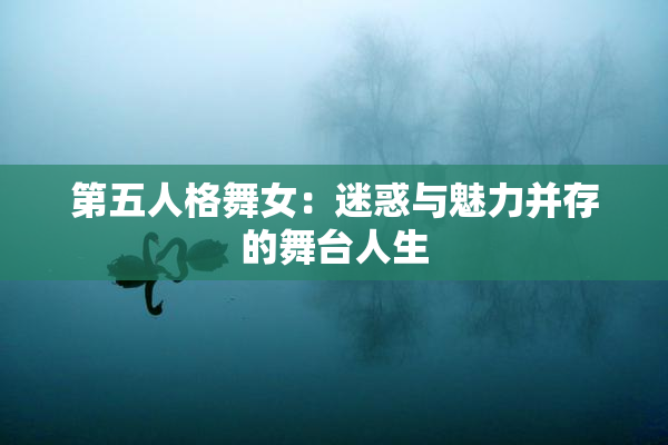 第五人格舞女：迷惑与魅力并存的舞台人生