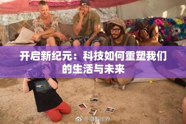 开启新纪元：科技如何重塑我们的生活与未来
