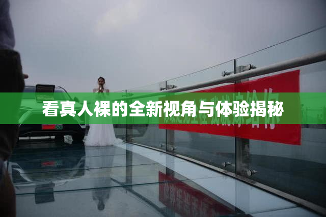 看真人裸的全新视角与体验揭秘