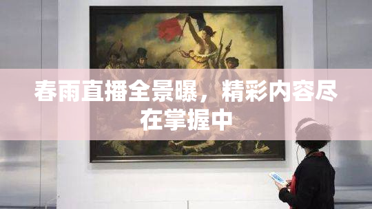 春雨直播全景曝，精彩内容尽在掌握中