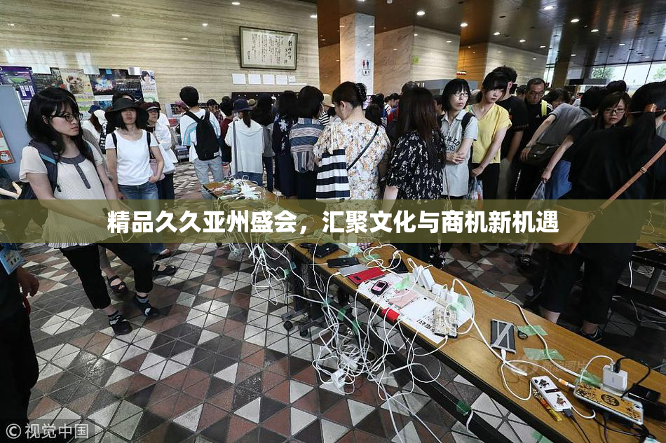 精品久久亚州盛会，汇聚文化与商机新机遇